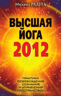 Высшая йога 2012. Практики освобождения сознания и управления пространством