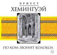 Эрнест Миллер Хемингуэй. По ком звонит колокол