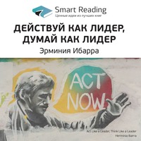 Smart Reading. Ключевые идеи книги: Действуй как лидер, думай как лидер. Эрминия Ибарра