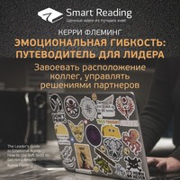 Smart Reading. Ключевые идеи книги: Эмоциональная гибкость: путеводитель для лидера. Завоевать расположение коллег, управлять решениями партнеров. Керри Флеминг