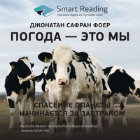 Smart Reading. Ключевые идеи книги: Погода – это мы. Спасение планеты начинается за завтраком. Джонатан Сафран Фоер