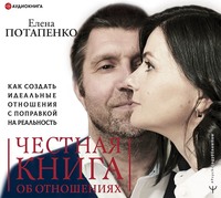 Елена Потапенко. Честная книга об отношениях. Как создать идеальные отношения с поправкой на реальность