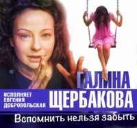 Галина Щербакова. Вспомнить нельзя забыть