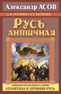 Русь античная. Южная прародина славян. Атлантида и Древняя Русь