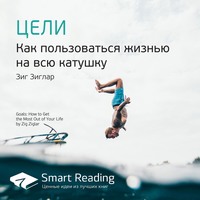 . Ключевые идеи книги: Цели. Как пользоваться жизнью на всю катушку. Зиг Зиглар