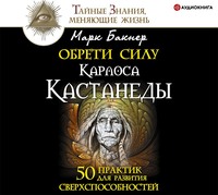 Марк Бакнер. Обрети силу Карлоса Кастанеды. 50 практик для развития сверxспособностей