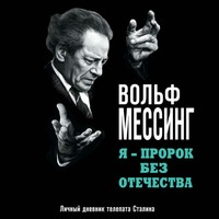 Вольф Мессинг. Я – пророк без Отечества. Личный дневник телепата Сталина