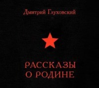 Дмитрий Глуховский. Рассказы о Родине (сборник)