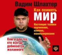 Как поиметь мир. Настоящие техники подчинения, влияния, манипулирования