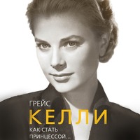 Елена Таничева. Грейс Келли. Как стать принцессой…
