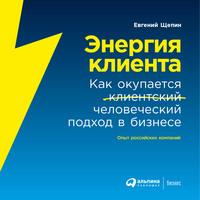 Евгений Щепин. Энергия клиента. Как окупается человеческий подход в бизнесе