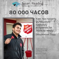 Smart Reading. Ключевые идеи книги: 80 000 часов. Как построить успешную карьеру и принести пользу миру. Бенджамин Тодд
