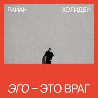 Райан Холидей. Эго – это враг