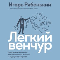 Игорь Рябенький. Легкий венчур. Практическое руководство для начинающих ангелов и будущих единорогов