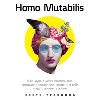 Настя Травкина. Homo Mutabilis. Как наука о мозге помогла мне преодолеть стереотипы, поверить в себя и круто изменить жизнь