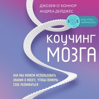 Джозеф О'Коннор. Коучинг мозга. Как мы можем использовать знания о мозге, чтобы помочь себе развиваться