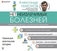 Александр Никонов. Нет неизлечимых болезней. Научный подход к ненаучной медицине