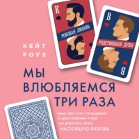 Кейт Роуз. Мы влюбляемся три раза. Чему нас учат отношения и расставания и как не упустить свою настоящую любовь