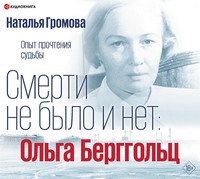 Наталья Громова. Ольга Берггольц. Смерти не было и нет. Опыт прочтения судьбы