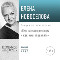 Елена Новоселова. Лекция «Куда нас заводят эмоции и как ими управлять»