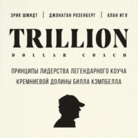 Эрик Шмидт. Trillion Dollar Coach. Принципы лидерства легендарного коуча Кремниевой долины Билла Кэмпбелла