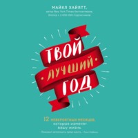 Майкл Хайятт. Твой лучший год. 12 невероятных месяцев, которые изменят вашу жизнь