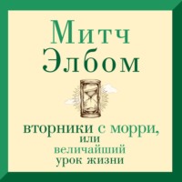 Митч Элбом. Вторники с Морри, или Величайший урок жизни