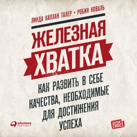 Линда Каплан Талер. Железная хватка: Как развить в себе качества, необходимые для достижения успеха