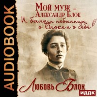 Любовь Блок. Мой муж – Александр Блок. И были, и небылицы о Блоке и о себе