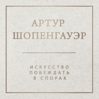Артур Шопенгауэр. Искусство побеждать в спорах