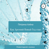 Алёна Сергеевна Петрина. Как Арсений Новый Год спас