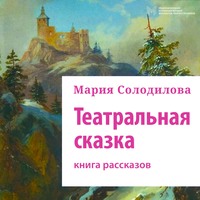 Мария Солодилова. Театральная сказка. Книга рассказов