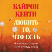 Кейти Байрон. Любить то, что есть. Четыре вопроса, которые изменят вашу жизнь
