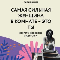 Самая сильная женщина в комнате – это ты. Секреты женского лидерства