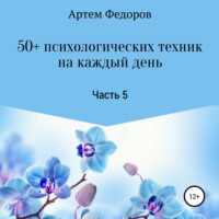 Артем Иванович Федоров. 50+ психологических техник на каждый день. Часть 5