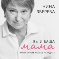 Нина Зверева. Вы и ваша мама. Книга о том, как все наладить