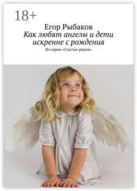 Как любят ангелы и дети искренне с рождения. Из серии «Счастье рядом»