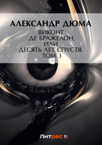 Александр Дюма. Виконт де Бражелон, или Десять лет спустя. Том 3