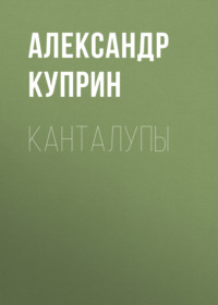 Александр Куприн. Канталупы