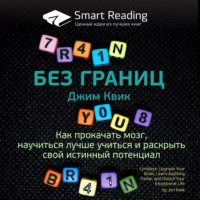 Smart Reading. Ключевые идеи книги: Без границ. Как прокачать мозг, научиться лучше учиться и раскрыть свой истинный потенциал. Джим Квик