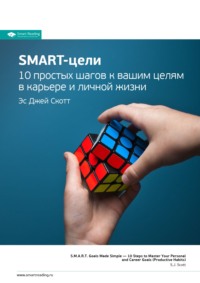 Smart Reading. Ключевые идеи книги: SMART-цели. 10 простых шагов к вашим целям в карьере и личной жизни. Эс Джей Скотт