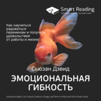 . Ключевые идеи книги: Эмоциональная гибкость. Как научиться радоваться переменам и получать удовольствие от работы и жизни. Сьюзан Дэвид