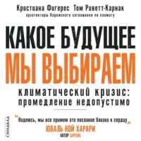 Кристиана Фигерес. Какое будущее мы выбираем. Климатический кризис: промедление недопустимо