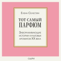 Елена Селестин. Тот самый парфюм. Завораживающие истории культовых ароматов ХХ века