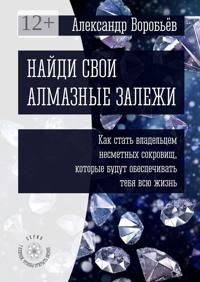 Найди свои алмазные залежи. Как стать владельцем несметных сокровищ, которые будут обеспечивать тебя всю жизнь