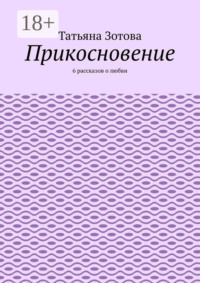 Прикосновение. 6 рассказов о любви