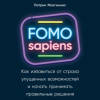 Патрик Макгиннис. FOMO sapiens. Как избавиться от страха упущенных возможностей и начать принимать правильные решения