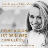 Katrin Wister. Deine Vision ist dein Weg zum Gl?ck - Alles beginnt mit einer Entscheidung (Ungek?rzt)