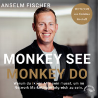 Anselm Fischer. Monkey see - Monkey do - Warum du (k)ein Affe sein musst, um im Network Marketing erfolgreich zu sein (Ungek?rzt)