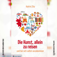 Katrin Zita. Die Kunst, alleine zu reisen - Und bei sich selbst anzukommen (Ungek?rzt)
